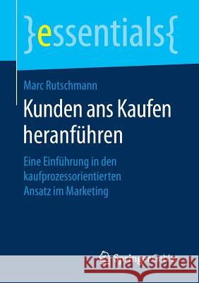 Kunden ANS Kaufen Heranführen: Eine Einführung in Den Kaufprozessorientierten Ansatz Im Marketing Rutschmann, Marc 9783658161866 Springer Gabler