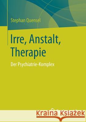 Irre, Anstalt, Therapie: Der Psychiatrie-Komplex Quensel, Stephan 9783658162108 Springer vs