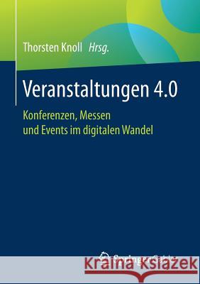 Veranstaltungen 4.0: Konferenzen, Messen Und Events Im Digitalen Wandel Knoll, Thorsten 9783658162221