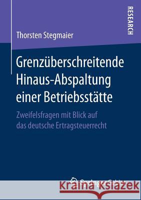 Grenzüberschreitende Hinaus-Abspaltung Einer Betriebsstätte: Zweifelsfragen Mit Blick Auf Das Deutsche Ertragsteuerrecht Stegmaier, Thorsten 9783658163068 Springer Gabler