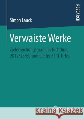 Verwaiste Werke: Zielerreichungsgrad Der Richtlinie 2012/28/Eu Und Der §§ 61 Ff. Urhg Lauck, Simon 9783658163372 Springer