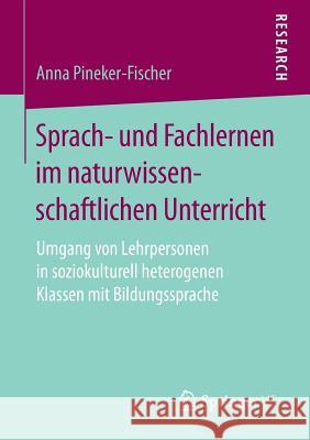 Sprach- Und Fachlernen Im Naturwissenschaftlichen Unterricht: Umgang Von Lehrpersonen in Soziokulturell Heterogenen Klassen Mit Bildungssprache Pineker-Fischer, Anna 9783658163525