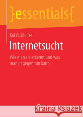 Internetsucht: Wie Man Sie Erkennt Und Was Man Dagegen Tun Kann Müller, Kai W. 9783658164591 Springer Spektrum