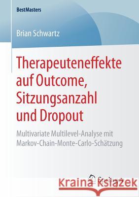 Therapeuteneffekte Auf Outcome, Sitzungsanzahl Und Dropout: Multivariate Multilevel-Analyse Mit Markov-Chain-Monte-Carlo-Schätzung Schwartz, Brian 9783658164713