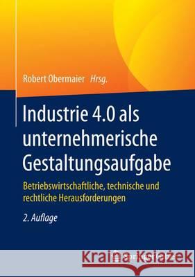 Industrie 4.0 ALS Unternehmerische Gestaltungsaufgabe: Betriebswirtschaftliche, Technische Und Rechtliche Herausforderungen Obermaier, Robert 9783658165260 Springer Gabler