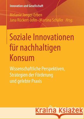 Soziale Innovationen Für Nachhaltigen Konsum: Wissenschaftliche Perspektiven, Strategien Der Förderung Und Gelebte Praxis Jaeger-Erben, Melanie 9783658165444 Springer vs