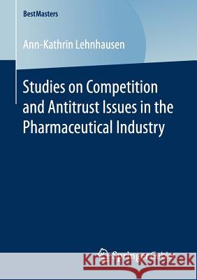 Studies on Competition and Antitrust Issues in the Pharmaceutical Industry Ann-Kathrin Lehnhausen 9783658165505 Springer Gabler