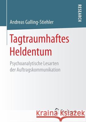 Tagtraumhaftes Heldentum: Psychoanalytische Lesarten Der Auftragskommunikation Galling-Stiehler, Andreas 9783658165536