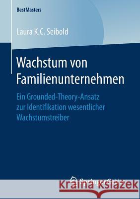 Wachstum Von Familienunternehmen: Ein Grounded-Theory-Ansatz Zur Identifikation Wesentlicher Wachstumstreiber K. C. Seibold, Laura 9783658165772