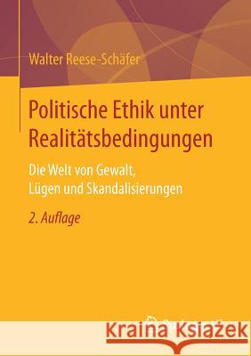 Politische Ethik Unter Realitätsbedingungen: Die Welt Von Gewalt, Lügen Und Skandalisierungen Reese-Schäfer, Walter 9783658166304 Springer vs