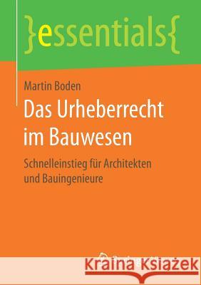 Das Urheberrecht Im Bauwesen: Schnelleinstieg Für Architekten Und Bauingenieure Boden, Martin 9783658166380