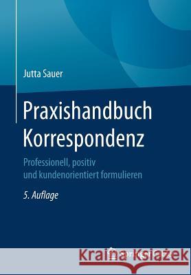 Praxishandbuch Korrespondenz: Professionell, Positiv Und Kundenorientiert Formulieren Sauer, Jutta 9783658166403