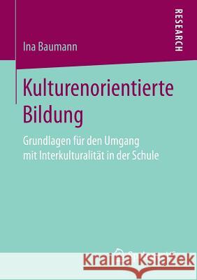 Kulturenorientierte Bildung: Grundlagen Für Den Umgang Mit Interkulturalität in Der Schule Baumann, Ina 9783658166779