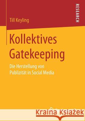 Kollektives Gatekeeping: Die Herstellung Von Publizität in Social Media Keyling, Till 9783658166854