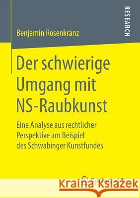 Der Schwierige Umgang Mit Ns-Raubkunst: Eine Analyse Aus Rechtlicher Perspektive Am Beispiel Des Schwabinger Kunstfundes Rosenkranz, Benjamin 9783658166878 Springer vs