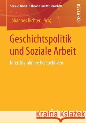 Geschichtspolitik Und Soziale Arbeit: Interdisziplinäre Perspektiven Richter, Johannes 9783658167219