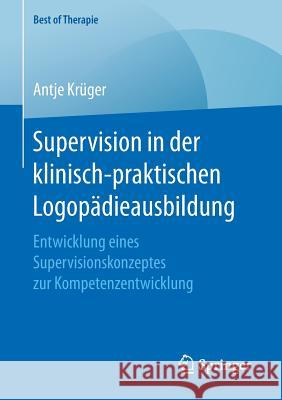 Supervision in Der Klinisch-Praktischen Logopädieausbildung: Entwicklung Eines Supervisionskonzeptes Zur Kompetenzentwicklung Krüger, Antje 9783658167615 Springer