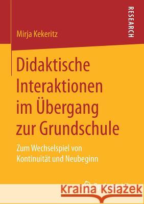 Didaktische Interaktionen Im Übergang Zur Grundschule: Zum Wechselspiel Von Kontinuität Und Neubeginn Kekeritz, Mirja 9783658167851