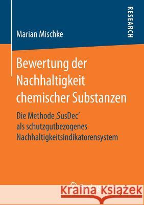 Bewertung Der Nachhaltigkeit Chemischer Substanzen: Die Methode 'Susdec' ALS Schutzgutbezogenes Nachhaltigkeitsindikatorensystem Mischke, Marian 9783658168308 Springer Vieweg