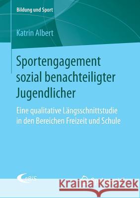 Sportengagement Sozial Benachteiligter Jugendlicher: Eine Qualitative Längsschnittstudie in Den Bereichen Freizeit Und Schule Albert, Katrin 9783658168483 Springer vs