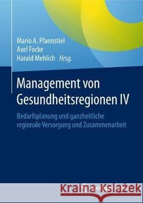 Management Von Gesundheitsregionen IV: Bedarfsplanung Und Ganzheitliche Regionale Versorgung Und Zusammenarbeit Pfannstiel, Mario A. 9783658169008 Springer Gabler