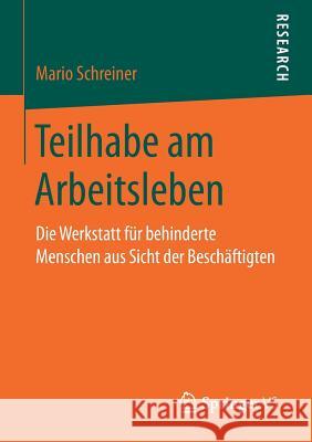 Teilhabe Am Arbeitsleben: Die Werkstatt Für Behinderte Menschen Aus Sicht Der Beschäftigten Schreiner, Mario 9783658169183 Springer vs