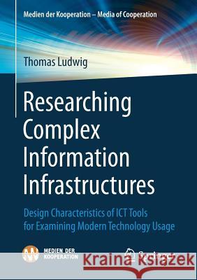 Researching Complex Information Infrastructures: Design Characteristics of Ict Tools for Examining Modern Technology Usage Ludwig, Thomas 9783658169206