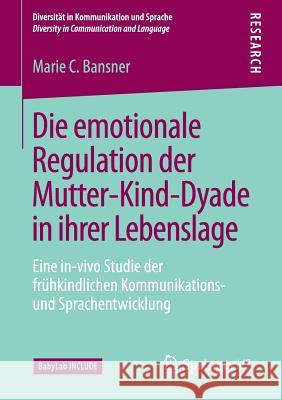 Die Emotionale Regulation Der Mutter-Kind-Dyade in Ihrer Lebenslage: Eine In-Vivo Studie Der Frühkindlichen Kommunikations- Und Sprachentwicklung Bansner, Marie C. 9783658169855 Springer vs
