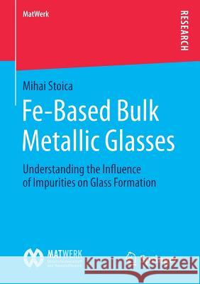 Fe-Based Bulk Metallic Glasses: Understanding the Influence of Impurities on Glass Formation Stoica, Mihai 9783658170172 Springer Spektrum