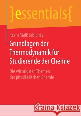 Grundlagen Der Thermodynamik Für Studierende Der Chemie: Die Wichtigsten Themen Der Physikalischen Chemie Jablonka, Kevin Maik 9783658170202