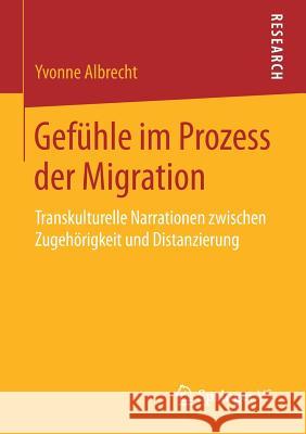 Gefühle Im Prozess Der Migration: Transkulturelle Narrationen Zwischen Zugehörigkeit Und Distanzierung Albrecht, Yvonne 9783658170387