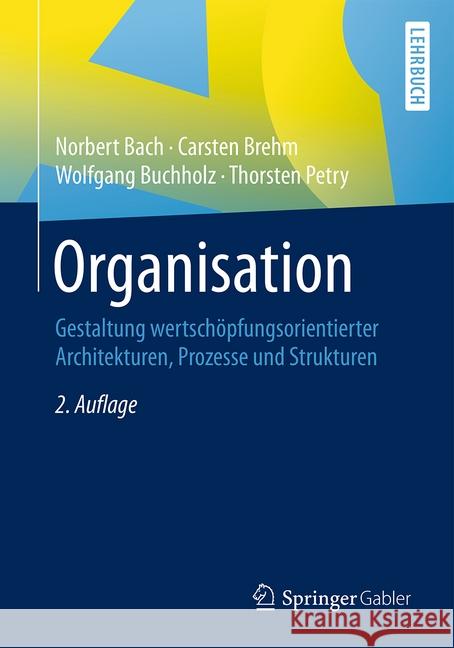 Organisation: Gestaltung Wertschöpfungsorientierter Architekturen, Prozesse Und Strukturen Bach, Norbert 9783658171681 Springer Gabler