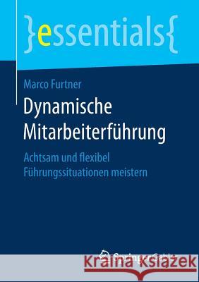 Dynamische Mitarbeiterführung: Achtsam Und Flexibel Führungssituationen Meistern Furtner, Marco 9783658171940 Springer Gabler