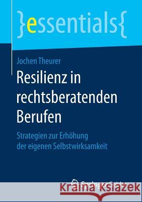 Resilienz in Rechtsberatenden Berufen: Strategien Zur Erhöhung Der Eigenen Selbstwirksamkeit Theurer, Jochen 9783658172145 Springer Gabler