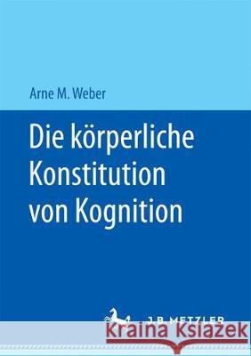 Die Körperliche Konstitution Von Kognition Weber, Arne M. 9783658172183 J.B. Metzler