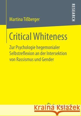 Critical Whiteness: Zur Psychologie Hegemonialer Selbstreflexion an Der Intersektion Von Rassismus Und Gender Tißberger, Martina 9783658172220