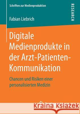 Digitale Medienprodukte in Der Arzt-Patienten-Kommunikation: Chancen Und Risiken Einer Personalisierten Medizin Liebrich, Fabian 9783658172343 Springer Vieweg