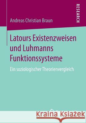 Latours Existenzweisen Und Luhmanns Funktionssysteme: Ein Soziologischer Theorienvergleich Braun, Andreas Christian 9783658172824 Springer vs