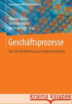 Geschäftsprozesse: Von Der Modellierung Zur Implementierung Barton, Thomas 9783658172961 Springer Vieweg