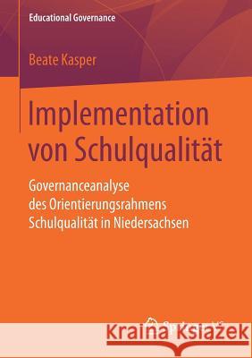 Implementation Von Schulqualität: Governanceanalyse Des Orientierungsrahmens Schulqualität in Niedersachsen Kasper, Beate 9783658173104