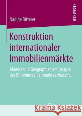 Konstruktion Internationaler Immobilienmärkte: Akteure Und Geographien Am Beispiel Des Büroimmobilienmarktes Warschau Bitterer, Nadine 9783658173586 Springer VS