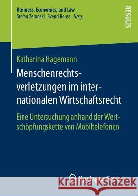 Menschenrechtsverletzungen Im Internationalen Wirtschaftsrecht: Eine Untersuchung Anhand Der Wertschöpfungskette Von Mobiltelefonen Hagemann, Katharina 9783658174101 Springer Gabler