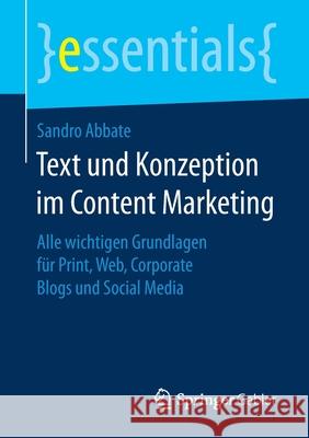 Text Und Konzeption Im Content Marketing: Alle Wichtigen Grundlagen Für Print, Web, Corporate Blogs Und Social Media Abbate, Sandro 9783658174309 Springer Gabler