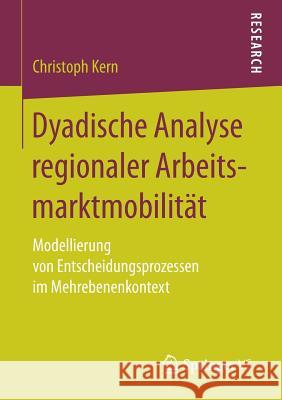 Dyadische Analyse Regionaler Arbeitsmarktmobilität: Modellierung Von Entscheidungsprozessen Im Mehrebenenkontext Kern, Christoph 9783658174347 Springer vs