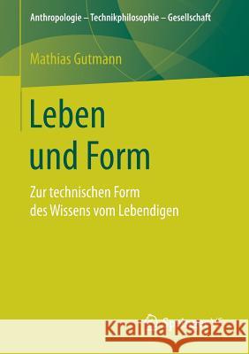 Leben Und Form: Zur Technischen Form Des Wissens Vom Lebendigen Gutmann, Mathias 9783658174378