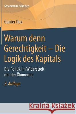 Warum Denn Gerechtigkeit - Die Logik Des Kapitals: Die Politik Im Widerstreit Mit Der Ökonomie Dux, Günter 9783658174439 Springer VS