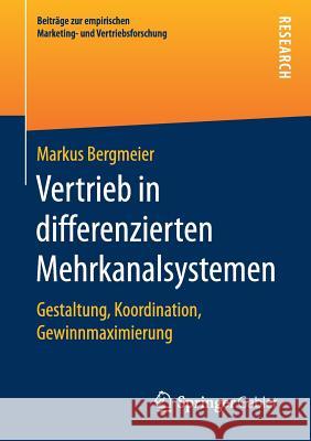 Vertrieb in Differenzierten Mehrkanalsystemen: Gestaltung, Koordination, Gewinnmaximierung Bergmeier, Markus 9783658174484