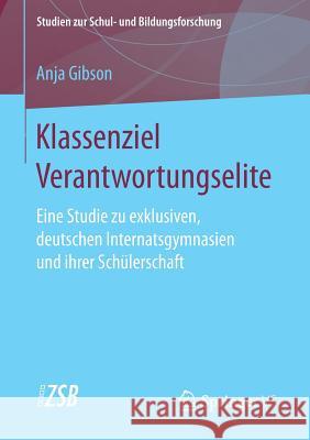 Klassenziel Verantwortungselite: Eine Studie Zu Exklusiven, Deutschen Internatsgymnasien Und Ihrer Schülerschaft Gibson, Anja 9783658174767