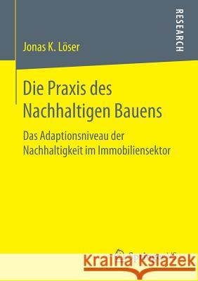 Die Praxis Des Nachhaltigen Bauens: Das Adaptionsniveau Der Nachhaltigkeit Im Immobiliensektor Löser, Jonas K. 9783658175658 Springer vs