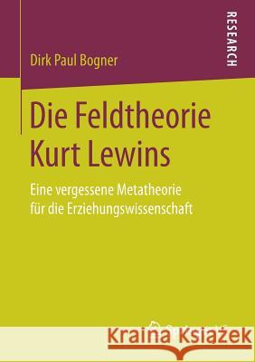Die Feldtheorie Kurt Lewins: Eine Vergessene Metatheorie Für Die Erziehungswissenschaft Bogner, Dirk Paul 9783658175917 Springer vs